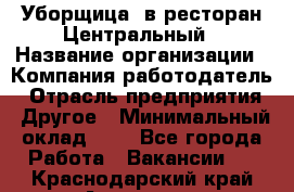 Уборщица. в ресторан Центральный › Название организации ­ Компания-работодатель › Отрасль предприятия ­ Другое › Минимальный оклад ­ 1 - Все города Работа » Вакансии   . Краснодарский край,Армавир г.